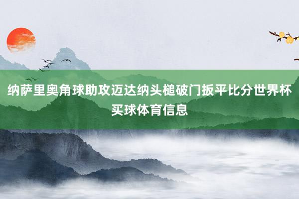 纳萨里奥角球助攻迈达纳头槌破门扳平比分世界杯买球体育信息