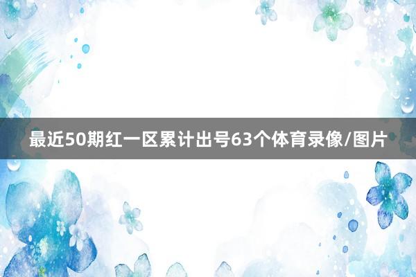 最近50期红一区累计出号63个体育录像/图片