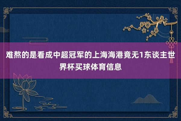 难熬的是看成中超冠军的上海海港竟无1东谈主世界杯买球体育信息