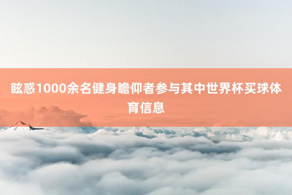 眩惑1000余名健身瞻仰者参与其中世界杯买球体育信息