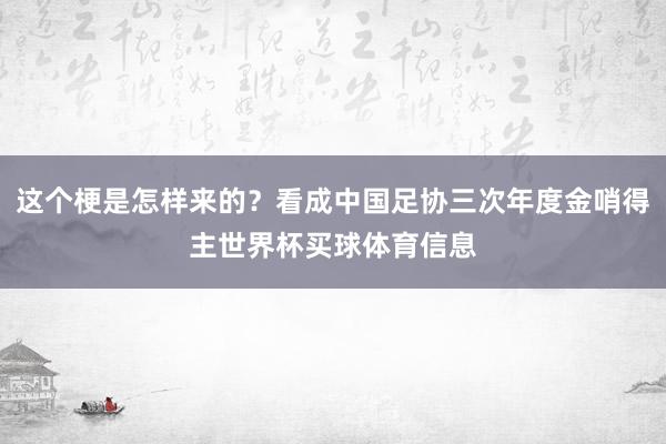 这个梗是怎样来的？看成中国足协三次年度金哨得主世界杯买球体育信息