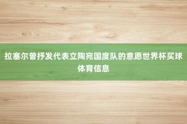 拉塞尔曾抒发代表立陶宛国度队的意愿世界杯买球体育信息