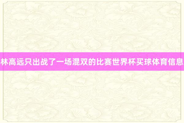 林高远只出战了一场混双的比赛世界杯买球体育信息