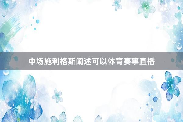 中场施利格斯阐述可以体育赛事直播