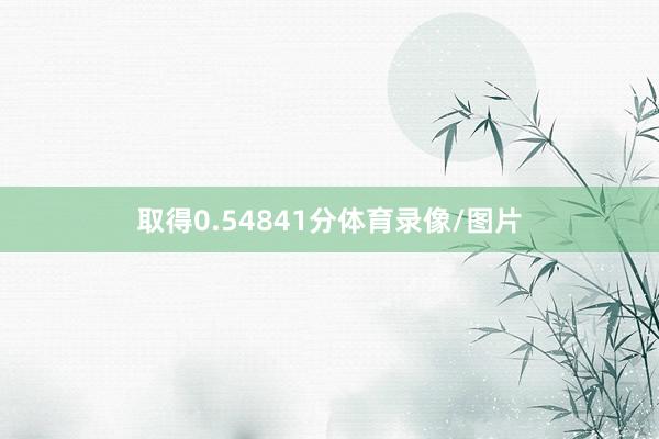 取得0.54841分体育录像/图片