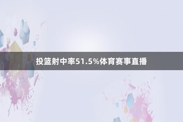 投篮射中率51.5%体育赛事直播