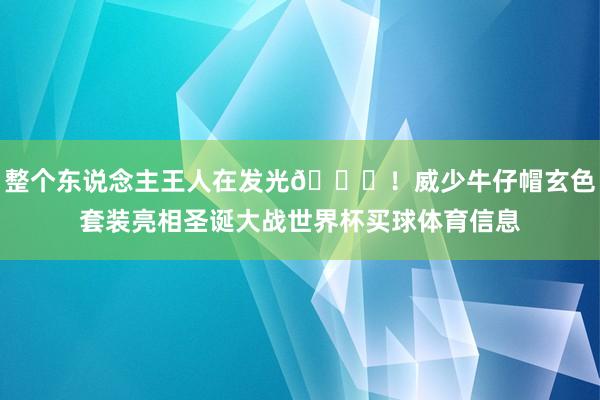 整个东说念主王人在发光🌟！威少牛仔帽玄色套装亮相圣诞大战世界杯买球体育信息