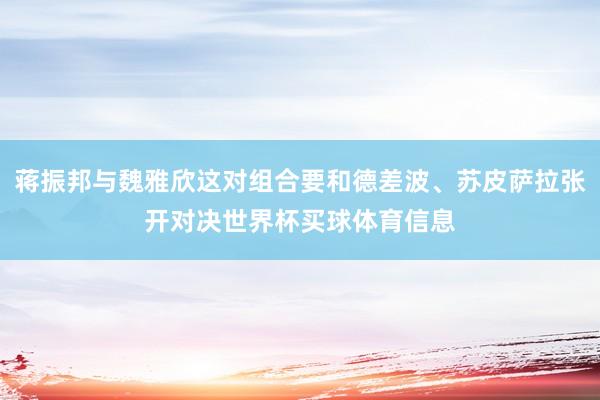 蒋振邦与魏雅欣这对组合要和德差波、苏皮萨拉张开对决世界杯买球体育信息