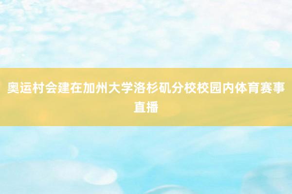 奥运村会建在加州大学洛杉矶分校校园内体育赛事直播