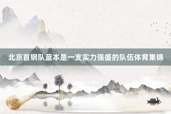 北京首钢队蓝本是一支实力强盛的队伍体育集锦