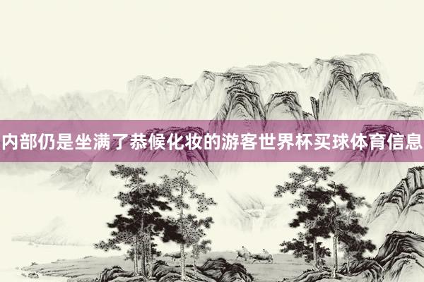 内部仍是坐满了恭候化妆的游客世界杯买球体育信息