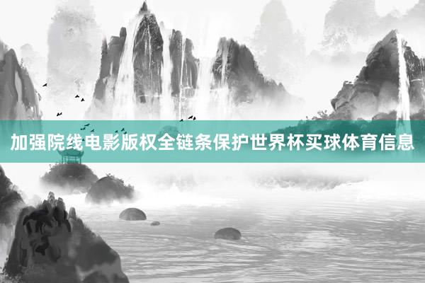 加强院线电影版权全链条保护世界杯买球体育信息