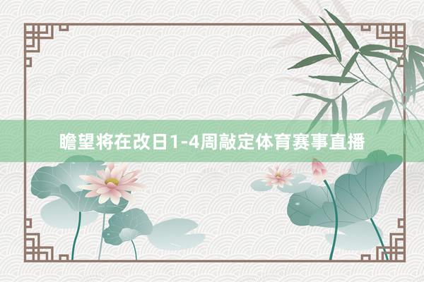 瞻望将在改日1-4周敲定体育赛事直播
