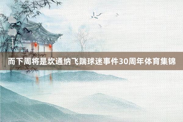 而下周将是坎通纳飞踹球迷事件30周年体育集锦
