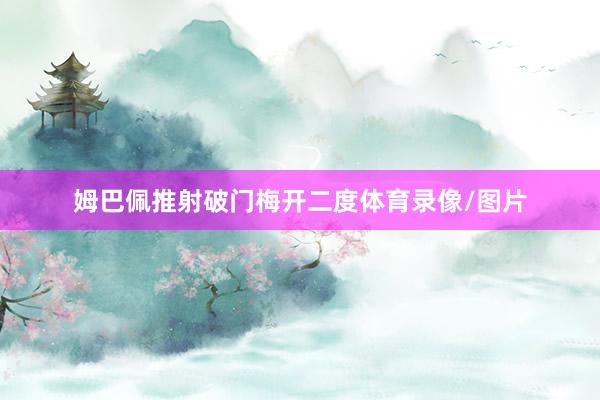 姆巴佩推射破门梅开二度体育录像/图片