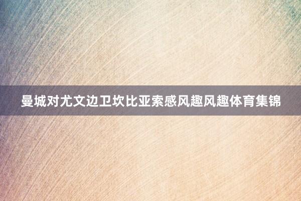 曼城对尤文边卫坎比亚索感风趣风趣体育集锦