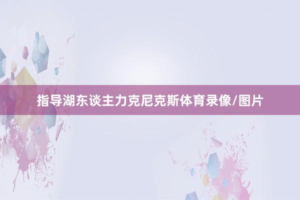 指导湖东谈主力克尼克斯体育录像/图片