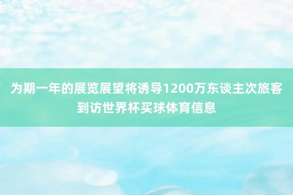 为期一年的展览展望将诱导1200万东谈主次旅客到访世界杯买球体育信息