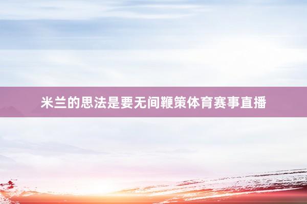 米兰的思法是要无间鞭策体育赛事直播