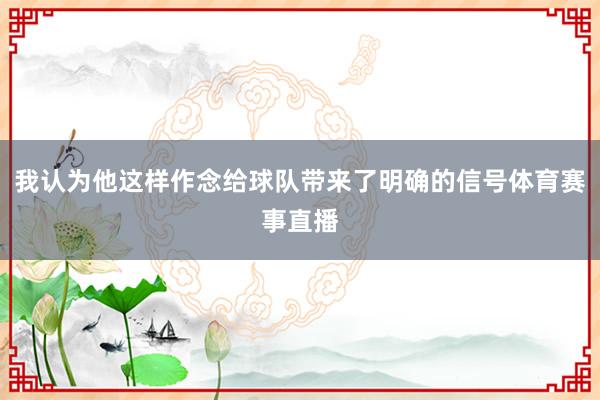 我认为他这样作念给球队带来了明确的信号体育赛事直播