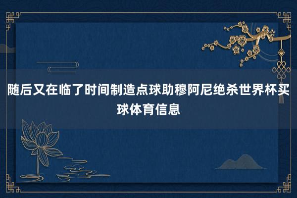 随后又在临了时间制造点球助穆阿尼绝杀世界杯买球体育信息