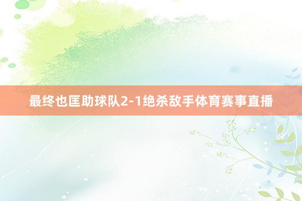 最终也匡助球队2-1绝杀敌手体育赛事直播