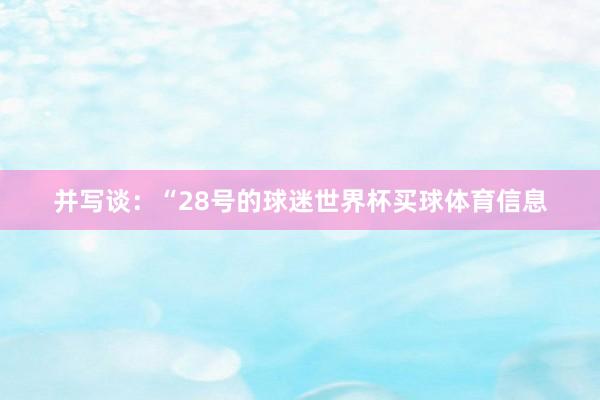 并写谈：“28号的球迷世界杯买球体育信息