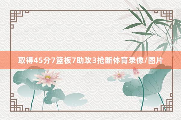 取得45分7篮板7助攻3抢断体育录像/图片