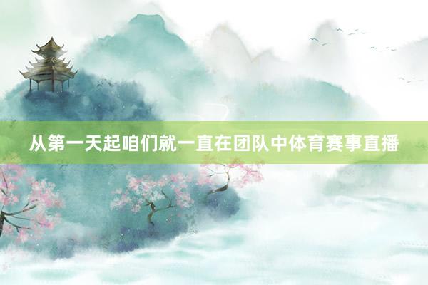 从第一天起咱们就一直在团队中体育赛事直播