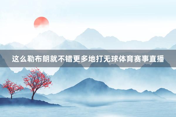 这么勒布朗就不错更多地打无球体育赛事直播