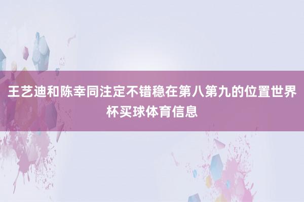 王艺迪和陈幸同注定不错稳在第八第九的位置世界杯买球体育信息