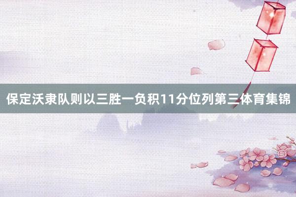 保定沃隶队则以三胜一负积11分位列第三体育集锦