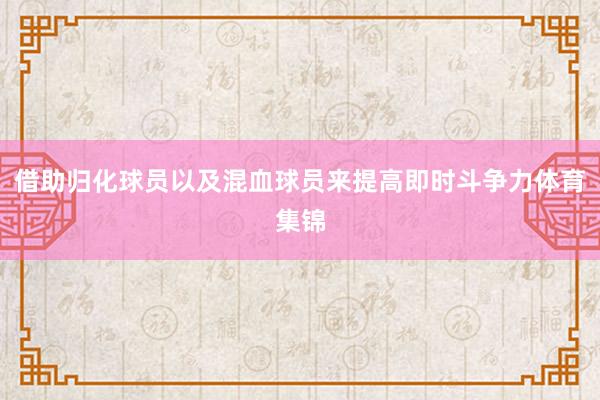 借助归化球员以及混血球员来提高即时斗争力体育集锦