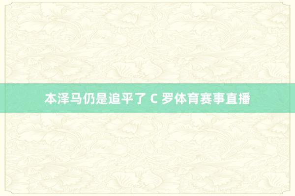 本泽马仍是追平了 C 罗体育赛事直播