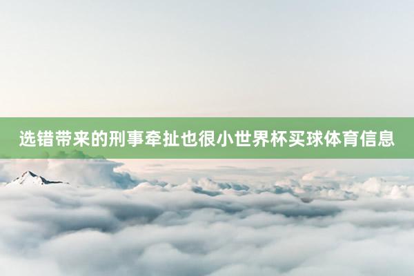 选错带来的刑事牵扯也很小世界杯买球体育信息