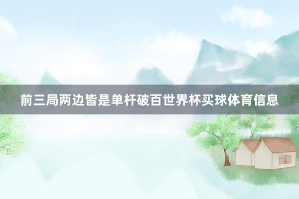 前三局两边皆是单杆破百世界杯买球体育信息
