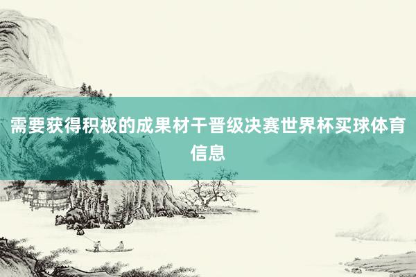 需要获得积极的成果材干晋级决赛世界杯买球体育信息