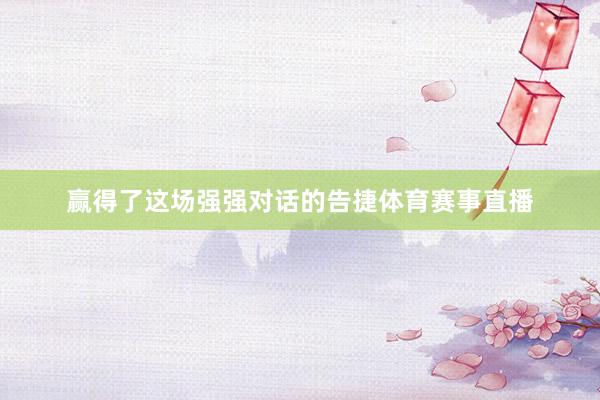 赢得了这场强强对话的告捷体育赛事直播