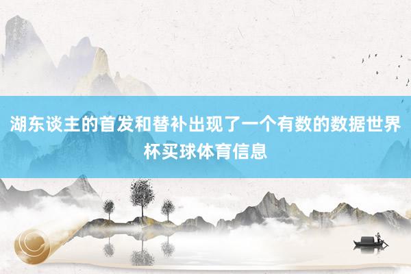 湖东谈主的首发和替补出现了一个有数的数据世界杯买球体育信息