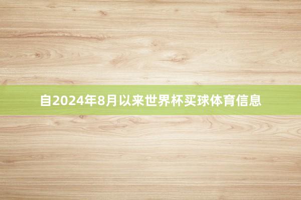 自2024年8月以来世界杯买球体育信息