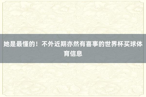 她是最懂的！不外近期亦然有喜事的世界杯买球体育信息