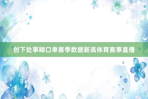 创下处事糊口单赛季数据新高体育赛事直播
