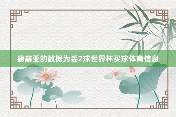 德赫亚的数据为丢2球世界杯买球体育信息