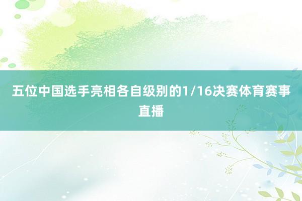 五位中国选手亮相各自级别的1/16决赛体育赛事直播