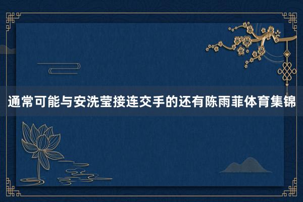 通常可能与安洗莹接连交手的还有陈雨菲体育集锦