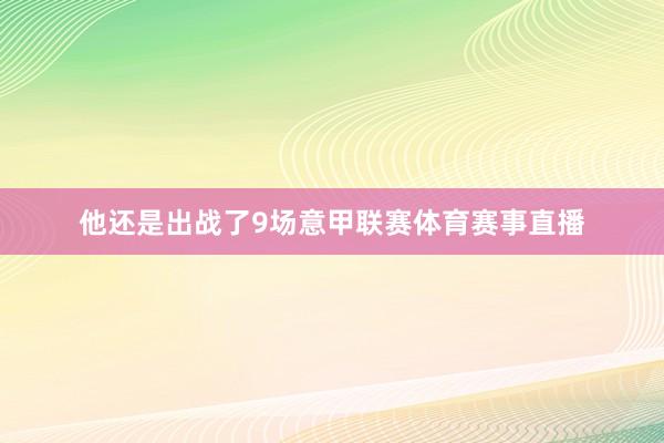 他还是出战了9场意甲联赛体育赛事直播
