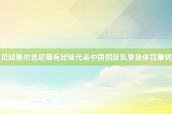 见知塞尔吉尼奥有经验代表中国国度队登场体育集锦