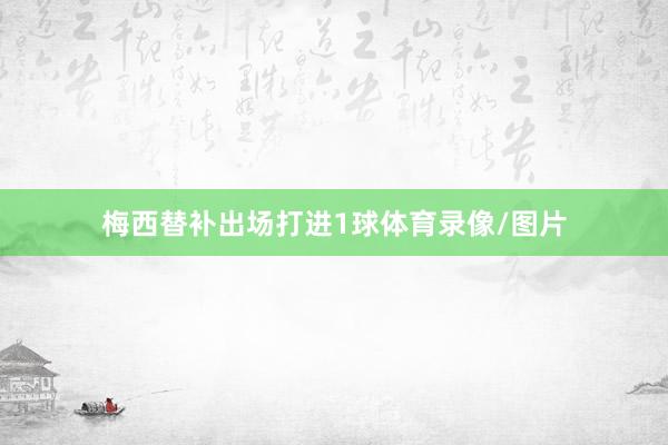 梅西替补出场打进1球体育录像/图片
