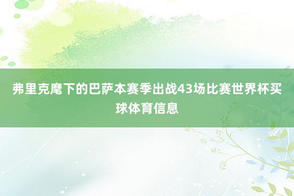 弗里克麾下的巴萨本赛季出战43场比赛世界杯买球体育信息