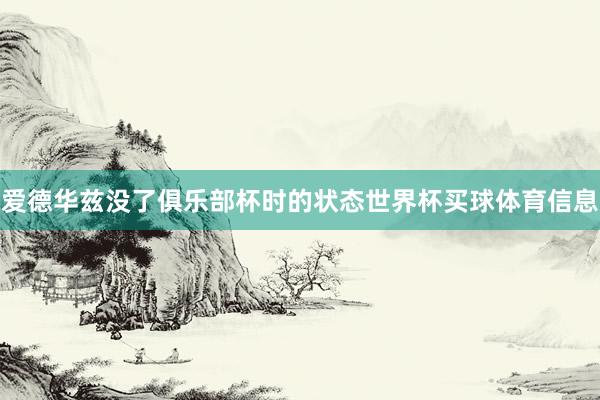 爱德华兹没了俱乐部杯时的状态世界杯买球体育信息
